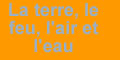 La terre, le feu, l'air et l'eau La terre, le feu, l'air et l'eau
